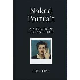 Naked Portrait: A memoir of Lucian Freud