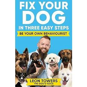 Fix Your Dog in Three Easy Steps Be Your Own Dog Behaviourist
