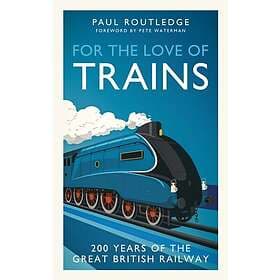 For the Love of Trains Celebrating 200 Years of British Railways