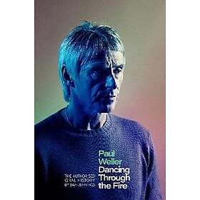 Paul Weller: Dancing Through the Fire The Authorised Oral History