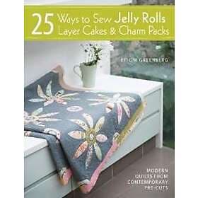 25 Ways To Sew Jelly Rolls, Layer Cakes And Charm Packs