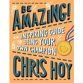 Be Amazing! An Inspiring Guide To Being Your Own Champion
