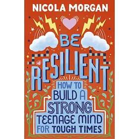 Be Resilient: How to Build a Strong Teenage Mind for Tough Times av Nicola Morga