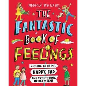The Fantastic Book Of Feelings: A Guide To Being Happy, Sad And Everything In-Be